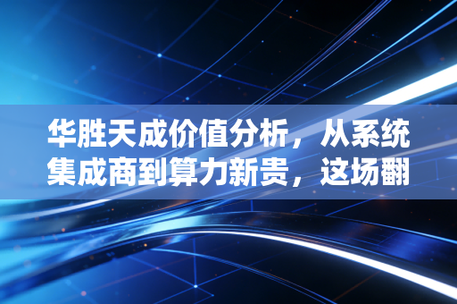 华胜天成价值分析，从系统集成商到算力新贵，这场翻身仗能打几分？