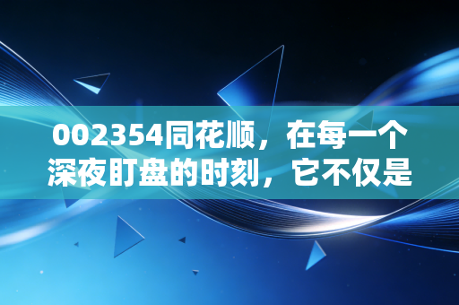 002354同花顺，在每一个深夜盯盘的时刻，它不仅是工具，更是中国股民的数字嘴替