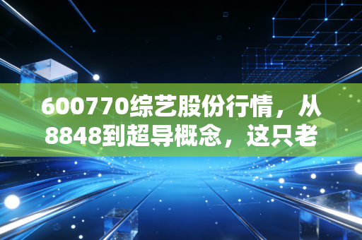 600770综艺股份行情，从8848到超导概念，这只老牌妖股还能带我们飞多远？