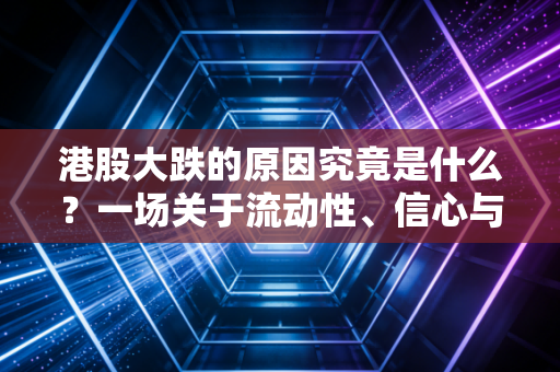 港股大跌的原因究竟是什么？一场关于流动性、信心与周期的深度对话
