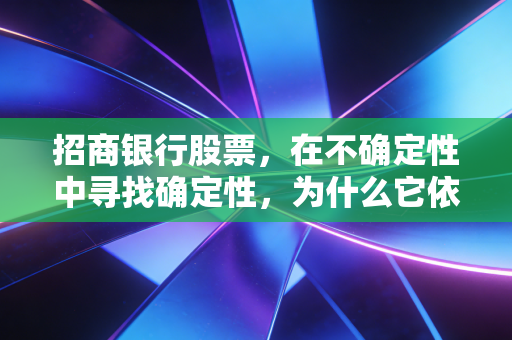 招商银行股票，在不确定性中寻找确定性，为什么它依然是A股市场的优等生？