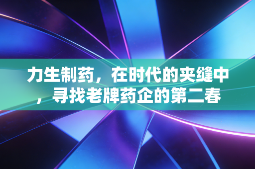 力生制药，在时代的夹缝中，寻找老牌药企的第二春
