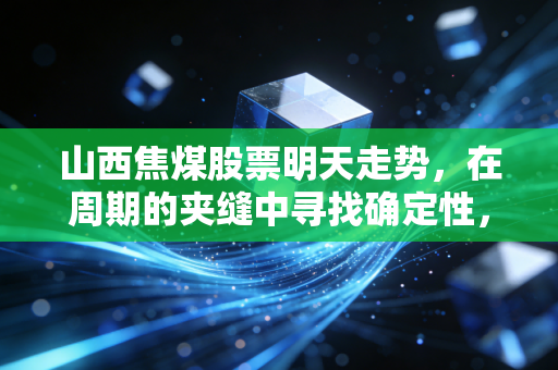 山西焦煤股票明天走势，在周期的夹缝中寻找确定性，我们该如何下注？