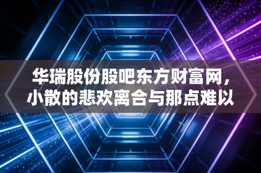 华瑞股份股吧东方财富网，小散的悲欢离合与那点难以言说的赌徒心理