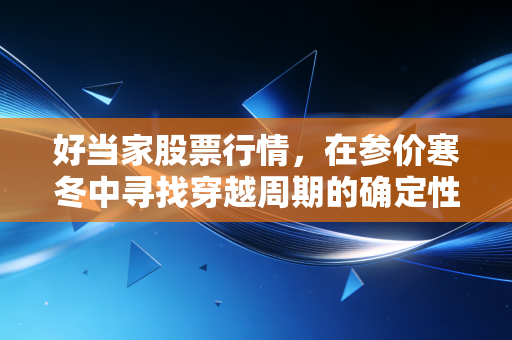 好当家股票行情,在参价寒冬中寻找穿越周期的确定性