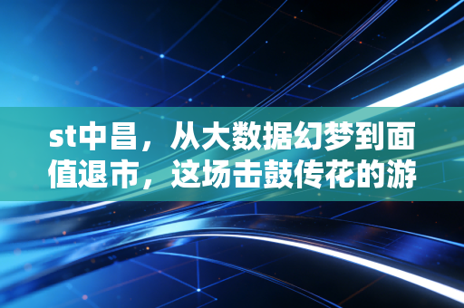 st中昌，从大数据幻梦到面值退市，这场击鼓传花的游戏到底收割了谁？