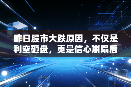昨日股市大跌原因，不仅是利空砸盘，更是信心崩塌后的情绪宣泄