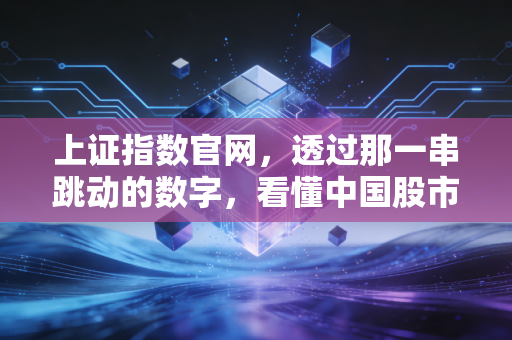 上证指数官网，透过那一串跳动的数字，看懂中国股市的脉搏与我们的钱袋子