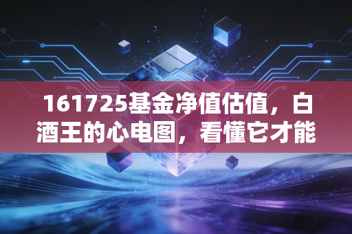 161725基金净值估值,白酒王的心电图,看懂它才能拿得住