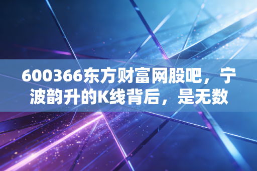 600366东方财富网股吧，宁波韵升的K线背后，是无数散户的焦虑与希望