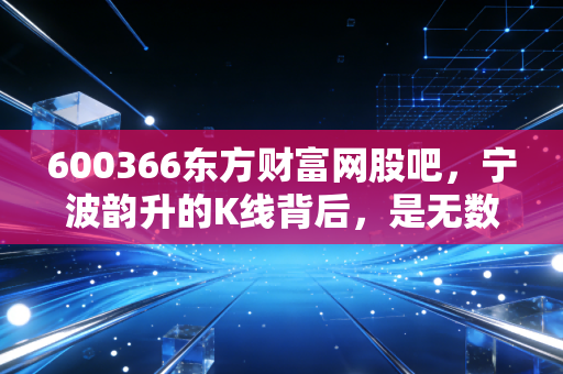 600366东方财富网股吧，宁波韵升的K线背后，是无数散户的焦虑与希望