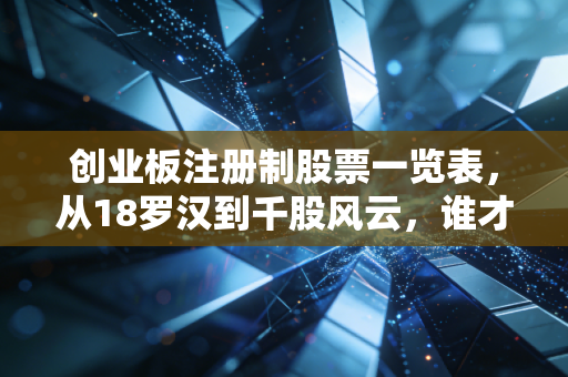 创业板注册制股票一览表，从18罗汉到千股风云，谁才是你财富增值的真正引擎？