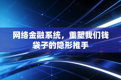 网络金融系统，重塑我们钱袋子的隐形推手