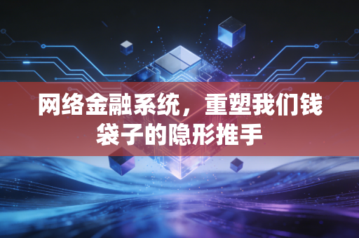 网络金融系统，重塑我们钱袋子的隐形推手
