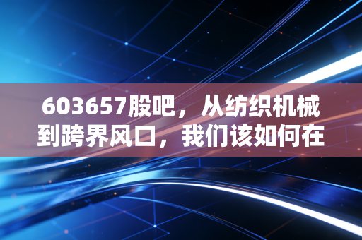 603657股吧，从纺织机械到跨界风口，我们该如何在喧嚣中守住本心？