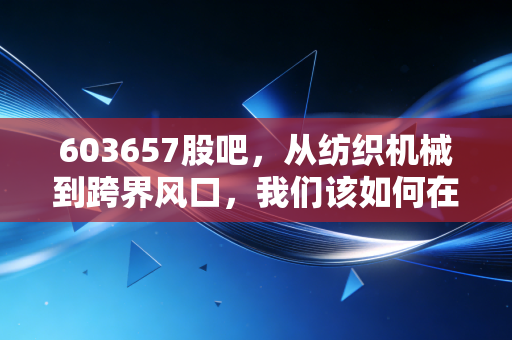 603657股吧，从纺织机械到跨界风口，我们该如何在喧嚣中守住本心？