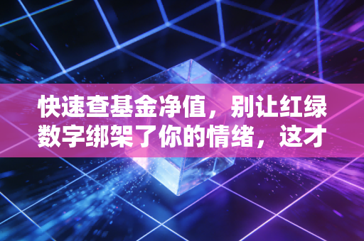 快速查基金净值,别让红绿数字绑架了你的情绪,这才是理财的正确姿势