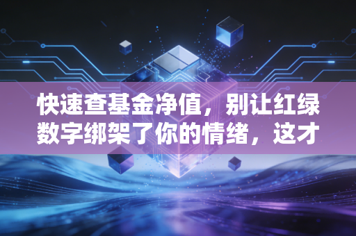快速查基金净值，别让红绿数字绑架了你的情绪，这才是理财的正确姿势