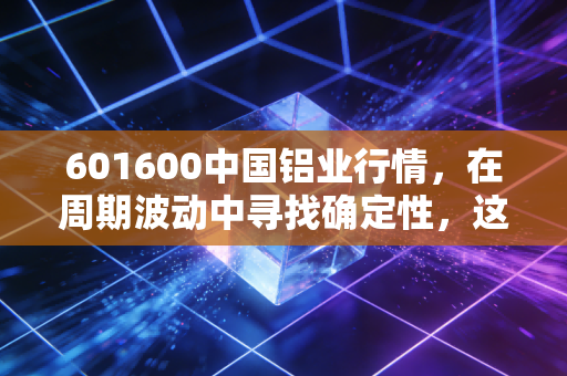 601600中国铝业行情，在周期波动中寻找确定性，这只大象还能起舞吗？