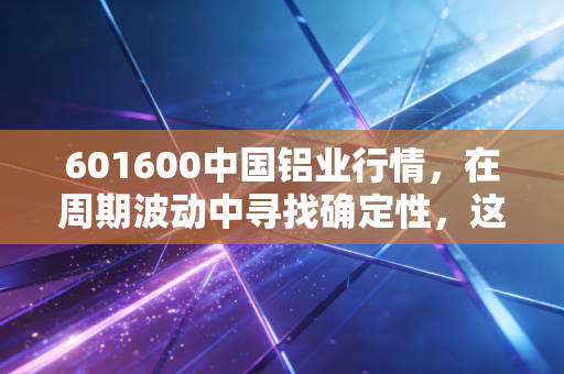 601600中国铝业行情，在周期波动中寻找确定性，这只大象还能起舞吗？