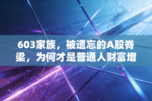 603家族，被遗忘的A股脊梁，为何才是普通人财富增值的压舱石？