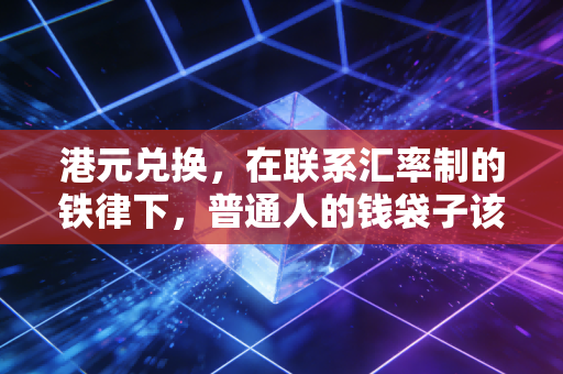 港元兑换，在联系汇率制的铁律下，普通人的钱袋子该如何安放？