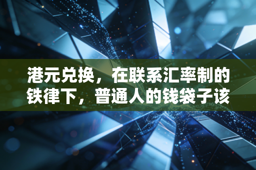 港元兑换，在联系汇率制的铁律下，普通人的钱袋子该如何安放？
