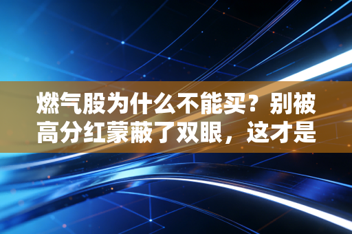 燃气股为什么不能买？别被高分红蒙蔽了双眼，这才是残酷的真相