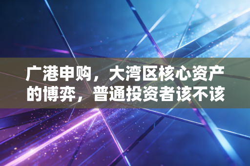 广港申购,大湾区核心资产的博弈,普通投资者该不该上车?