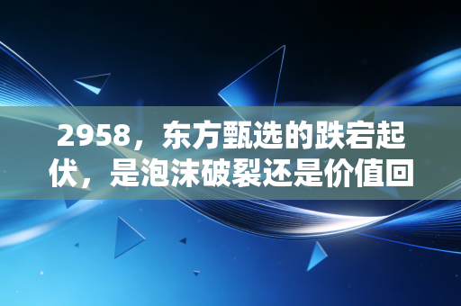 2958，东方甄选的跌宕起伏，是泡沫破裂还是价值回归？
