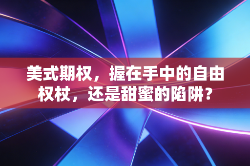 美式期权，握在手中的自由权杖，还是甜蜜的陷阱？