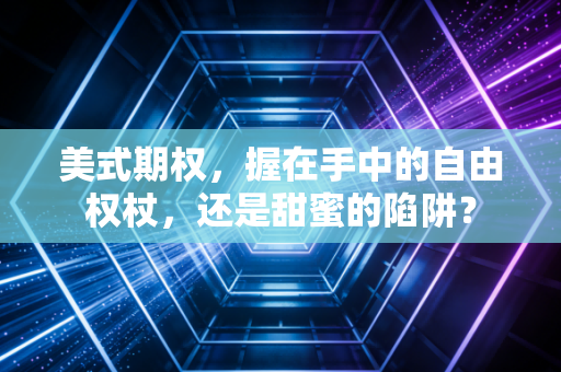 美式期权，握在手中的自由权杖，还是甜蜜的陷阱？
