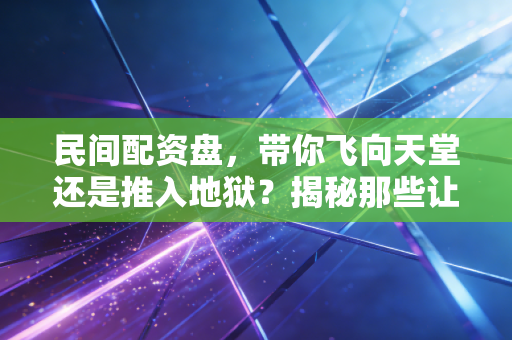 民间配资盘,带你飞向天堂还是推入地狱?揭秘那些让你倾家荡产的杠杆游戏