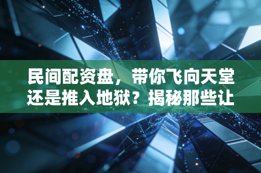 民间配资盘,带你飞向天堂还是推入地狱?揭秘那些让你倾家荡产的杠杆游戏
