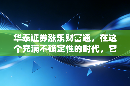 华泰证券涨乐财富通，在这个充满不确定性的时代，它是普通投资者手里的定海神针吗？
