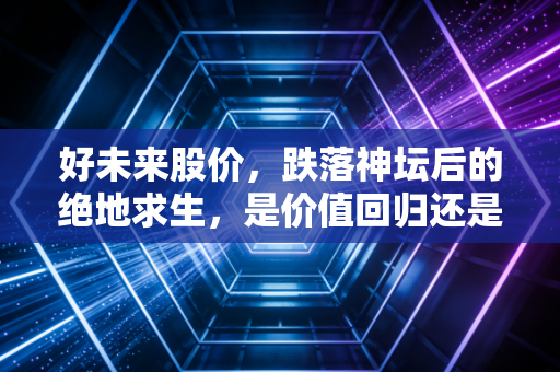 好未来股价，跌落神坛后的绝地求生，是价值回归还是昙花一现？