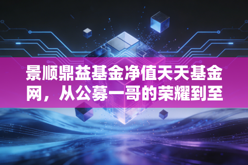 景顺鼎益基金净值天天基金网，从公募一哥的荣耀到至暗时刻，我们该如何在波动中寻找投资的定力？