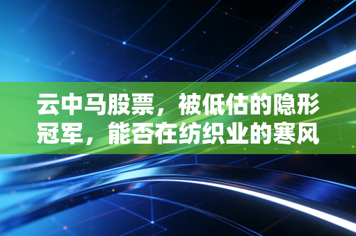 云中马股票，被低估的隐形冠军，能否在纺织业的寒风中逆风起舞？