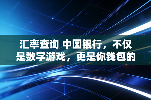 汇率查询 中国银行，不仅是数字游戏，更是你钱包的隐形守门人
