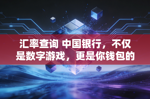 汇率查询 中国银行，不仅是数字游戏，更是你钱包的隐形守门人