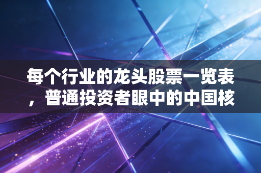 每个行业的龙头股票一览表，普通投资者眼中的中国核心资产地图