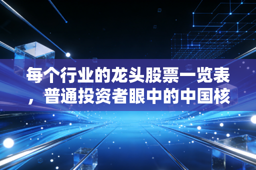 每个行业的龙头股票一览表，普通投资者眼中的中国核心资产地图