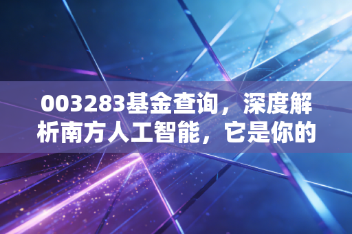 003283基金查询，深度解析南方人工智能，它是你的科技梦还是过山车？