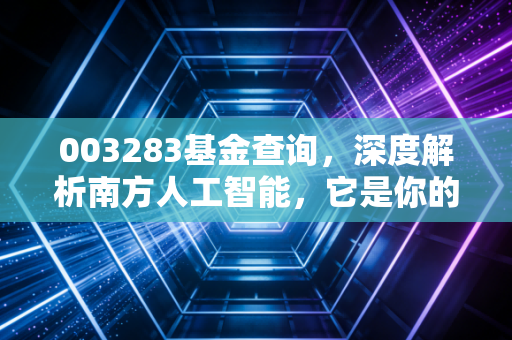 003283基金查询，深度解析南方人工智能，它是你的科技梦还是过山车？