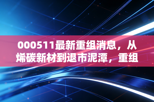 000511最新重组消息，从烯碳新材到退市泥潭，重组神话还能信吗？
