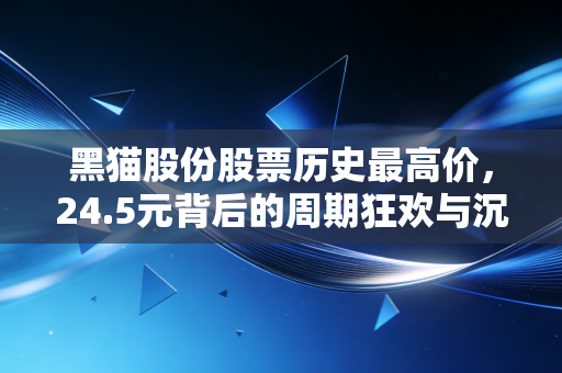 黑猫股份股票历史最高价，24.5元背后的周期狂欢与沉寂思考