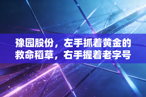 豫园股份，左手抓着黄金的救命稻草，右手握着老字号的复兴梦，这盘棋到底该怎么下？