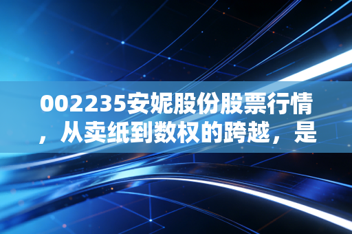 002235安妮股份股票行情，从卖纸到数权的跨越，是风口还是陷阱？