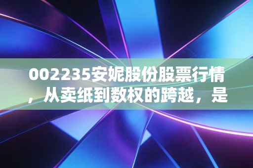 002235安妮股份股票行情，从卖纸到数权的跨越，是风口还是陷阱？