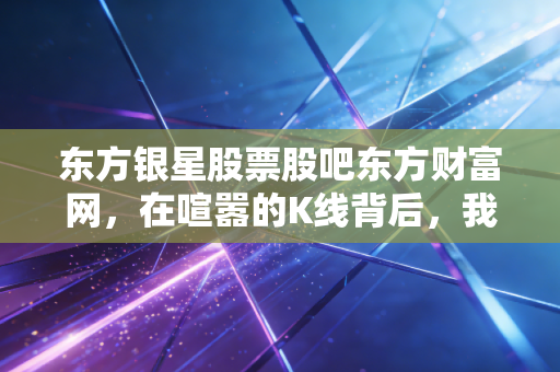 东方银星股票股吧东方财富网，在喧嚣的K线背后，我们究竟在交易什么？